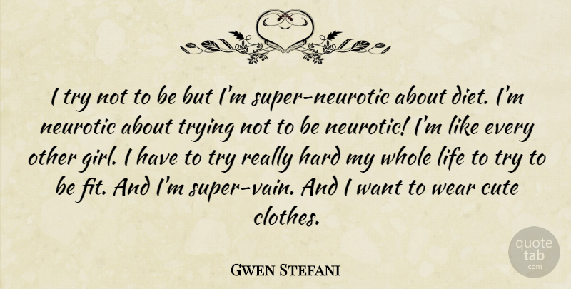 Gwen Stefani Quote About Diet, Hard, Life, Neurotic, Trying: I Try Not To Be...