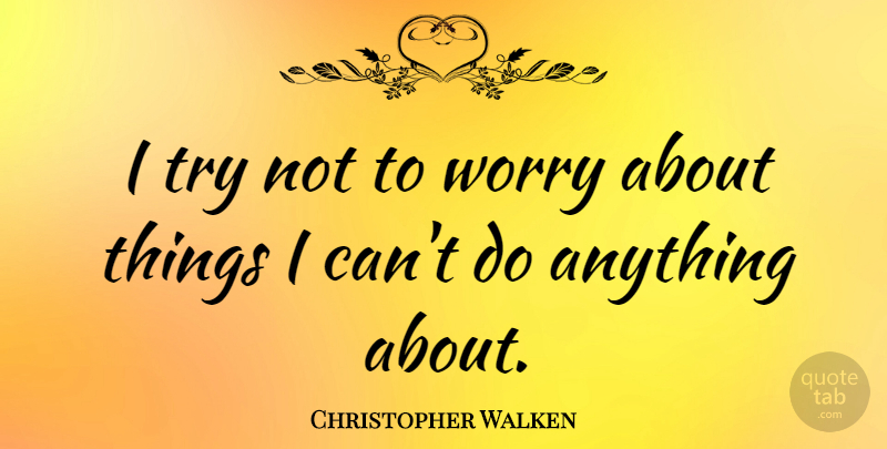 Christopher Walken Quote About Worry, Trying, I Can: I Try Not To Worry...
