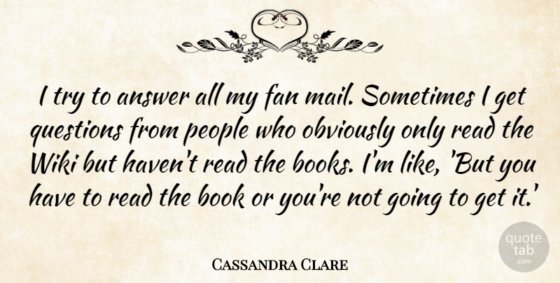 Cassandra Clare Quote About Answer, Fan, Obviously, People: I Try To Answer All...