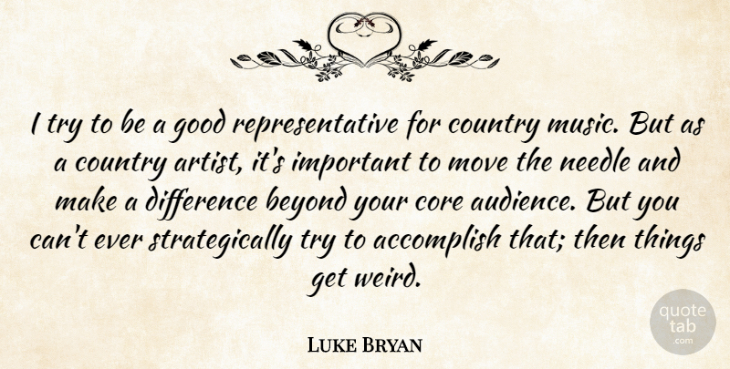 Luke Bryan Quote About Accomplish, Beyond, Core, Country, Difference: I Try To Be A...