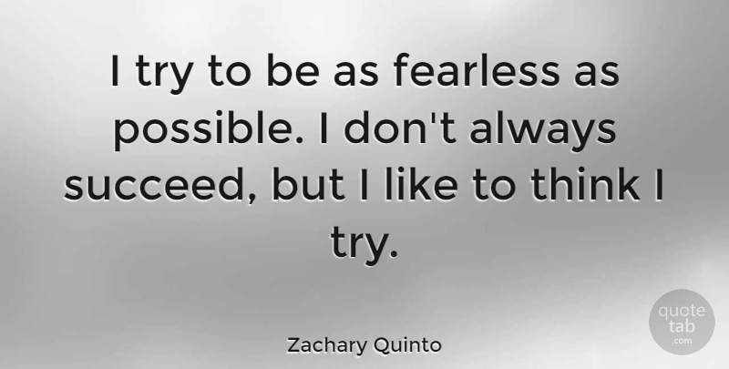 Zachary Quinto Quote About Thinking, Fearless, Trying: I Try To Be As...