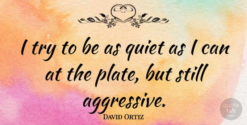 David Ortiz Quote About Trying, Quiet, Plates: I Try To Be As...