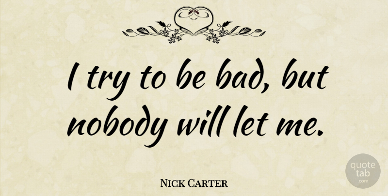 Nick Carter Quote About Trying, Let Me: I Try To Be Bad...