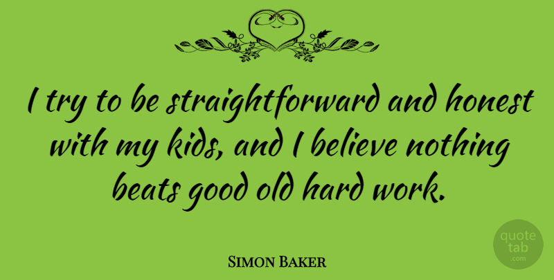 Simon Baker Quote About Believe, Kids, Hard Work: I Try To Be Straightforward...