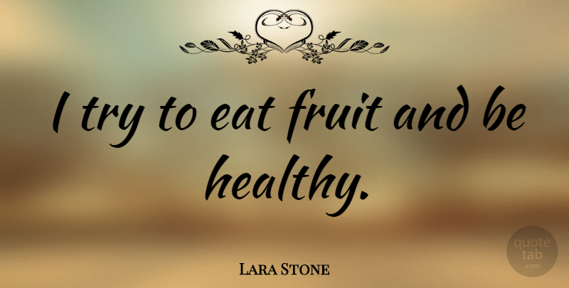 Lara Stone Quote About Healthy, Trying, Fruit: I Try To Eat Fruit...