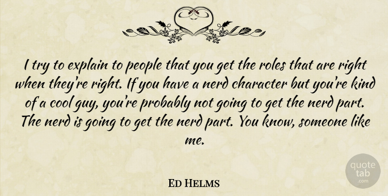 Ed Helms Quote About Cool, Nerd, People, Roles: I Try To Explain To...