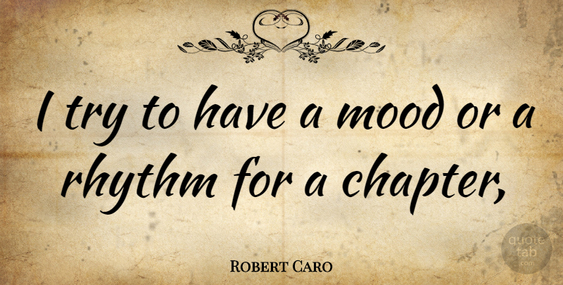 Robert Caro Quote About Trying, Mood, Chapters: I Try To Have A...