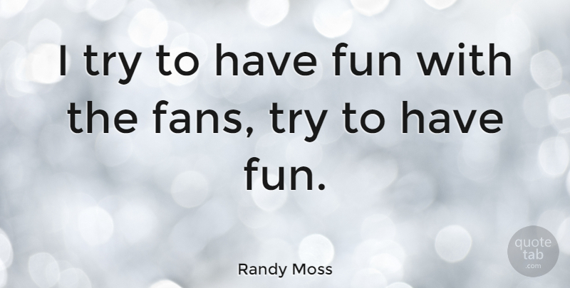 Randy Moss Quote About Fun, Having Fun, Trying: I Try To Have Fun...