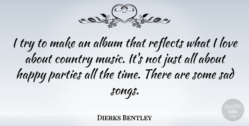 Dierks Bentley Quote About Country, Song, Party: I Try To Make An...
