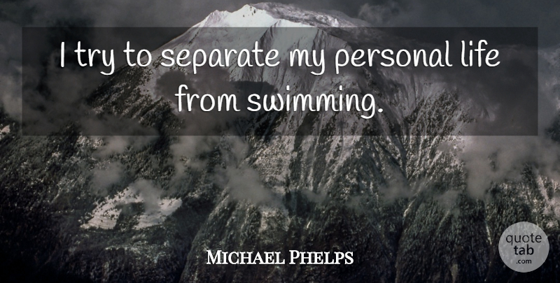 Michael Phelps Quote About Swimming, Trying, Personal Life: I Try To Separate My...