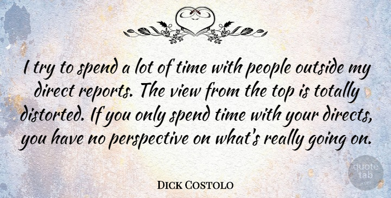 Dick Costolo Quote About Direct, Outside, People, Perspective, Spend: I Try To Spend A...