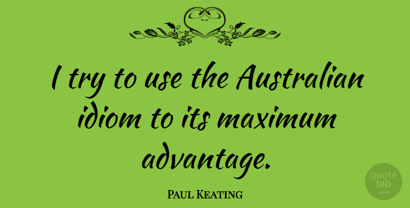 Paul Keating Quote About Trying, Use, Advantage: I Try To Use The...