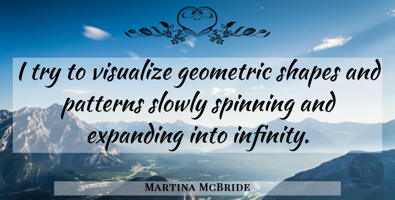 Martina McBride Quote About Geometric Shapes, Trying, Patterns: I Try To Visualize Geometric...