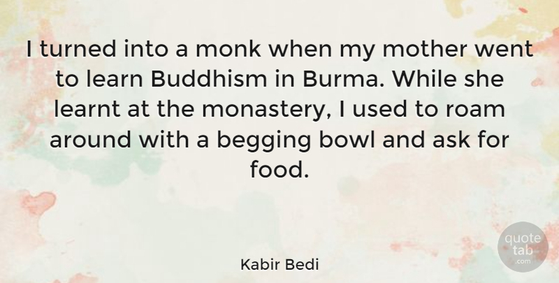 Kabir Bedi Quote About Ask, Begging, Bowl, Buddhism, Food: I Turned Into A Monk...