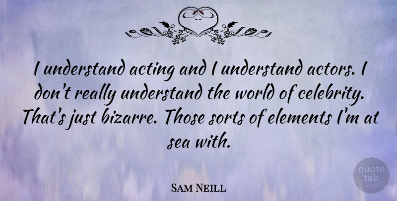 Sam Neill Quote About Sea, Acting, Elements: I Understand Acting And I...