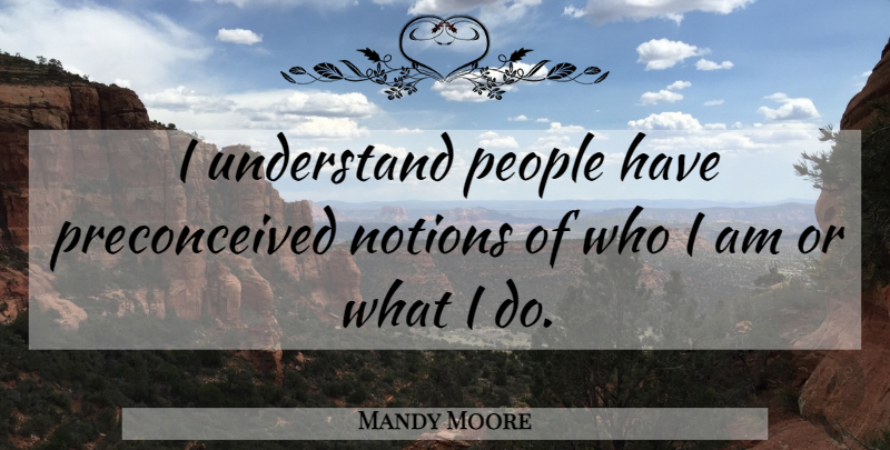 Mandy Moore Quote About People: I Understand People Have Preconceived...
