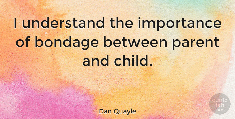 Dan Quayle Quote About Bondage, Importance: I Understand The Importance Of...