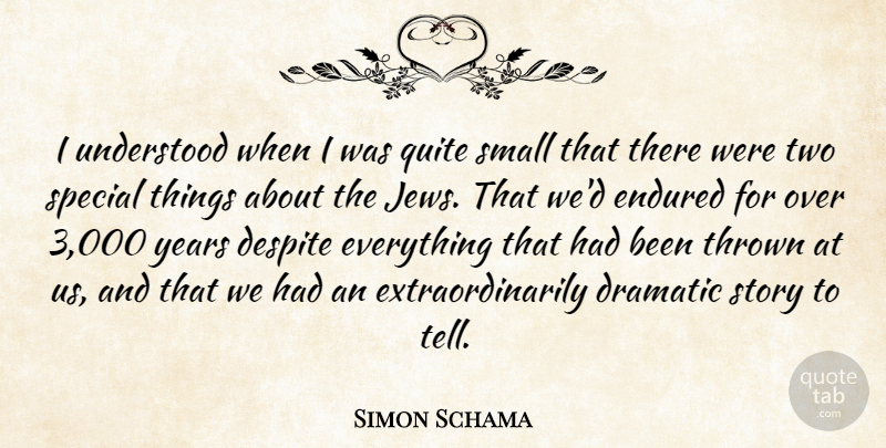 Simon Schama Quote About Despite, Endured, Quite, Thrown, Understood: I Understood When I Was...