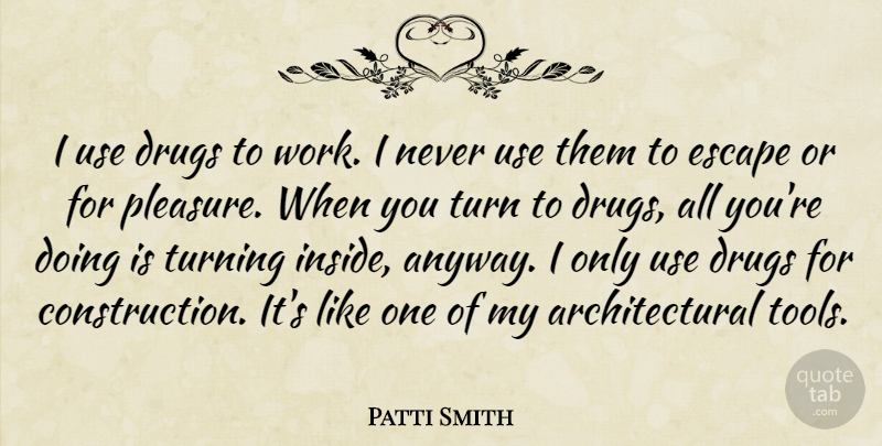 Patti Smith Quote About Drug, Tools, Use: I Use Drugs To Work...