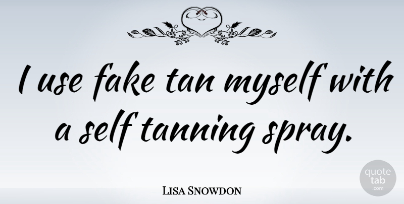Lisa Snowdon Quote About Fake People, Self, Use: I Use Fake Tan Myself...