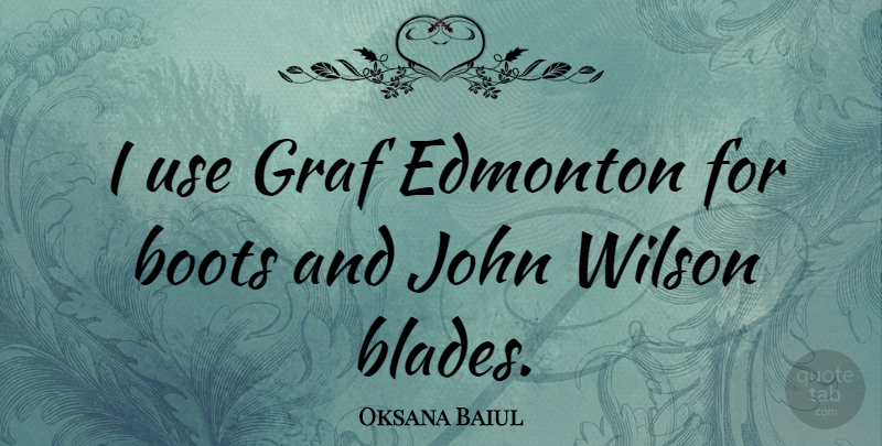 Oksana Baiul Quote About Use, Boots, Edmonton: I Use Graf Edmonton For...