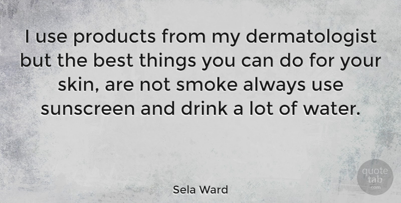 Sela Ward Quote About Water, Skins, Use: I Use Products From My...