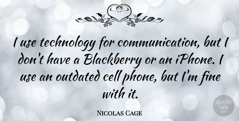 Nicolas Cage Quote About Communication, Technology, Phones: I Use Technology For Communication...