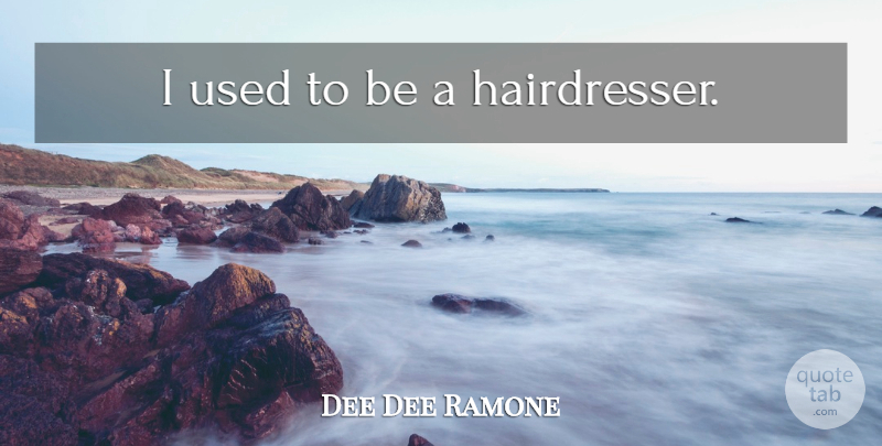 Dee Dee Ramone Quote About Used, Used To Be, Hairdresser: I Used To Be A...