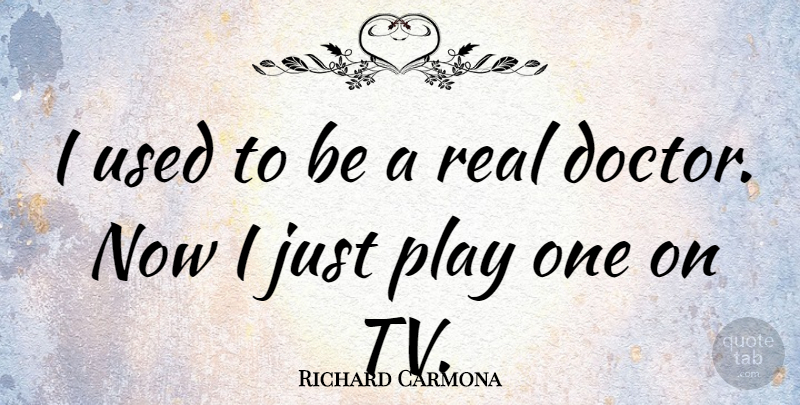 Richard Carmona Quote About Real, Play, Doctors: I Used To Be A...