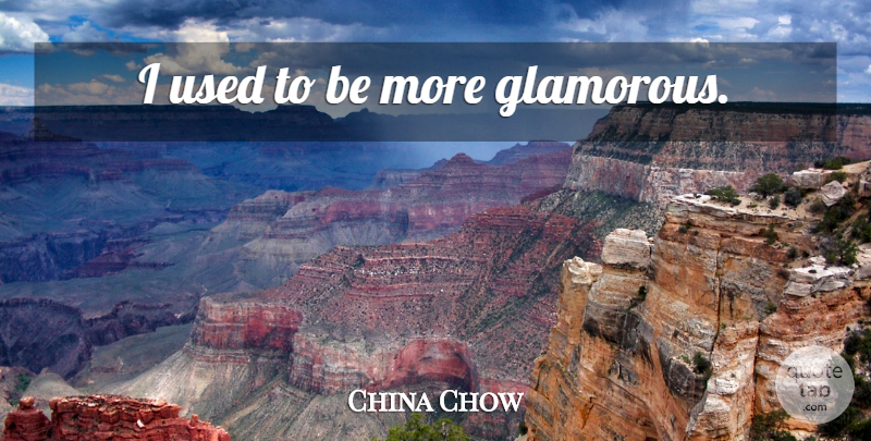 China Chow Quote About Used, Glamorous, Used To Be: I Used To Be More...