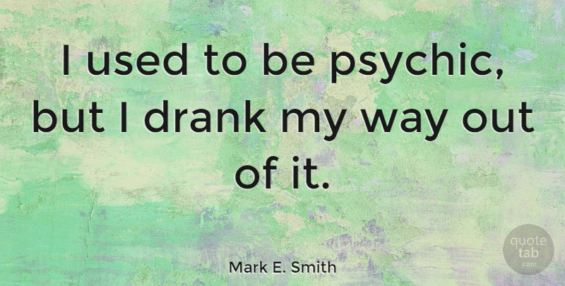 Mark E. Smith Quote About Psychics, Way, Used: I Used To Be Psychic...
