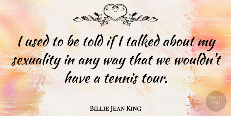 Billie Jean King Quote About Tennis, Way, Sexuality: I Used To Be Told...