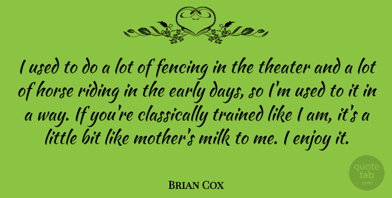 Brian Cox Quote About Bit, Early, Fencing, Milk, Riding: I Used To Do A...
