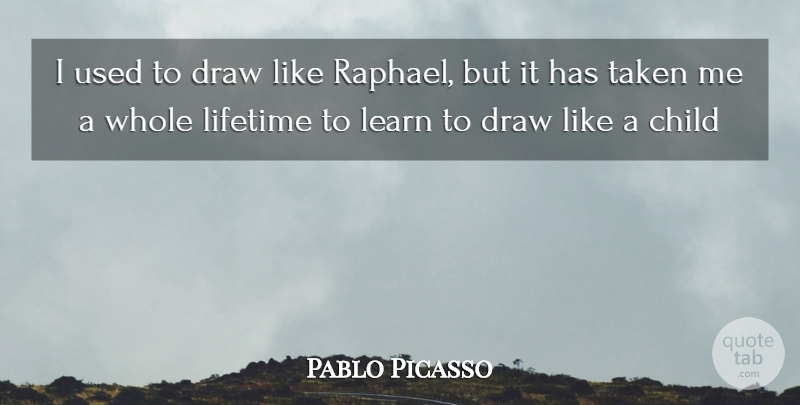 Pablo Picasso Quote About Child, Draw, Learn, Lifetime, Taken: I Used To Draw Like...