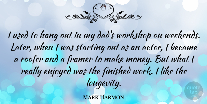 Mark Harmon Quote About Became, Dad, Enjoyed, Finished, Hang: I Used To Hang Out...