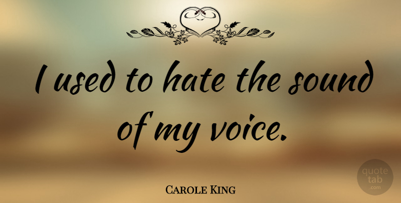 Carole King Quote About Hate, Voice, Sound: I Used To Hate The...