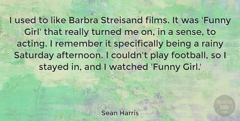 Sean Harris Quote About Funny, Rainy, Remember, Saturday, Stayed: I Used To Like Barbra...