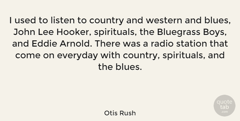 Otis Rush Quote About Country, Boys, Everyday: I Used To Listen To...