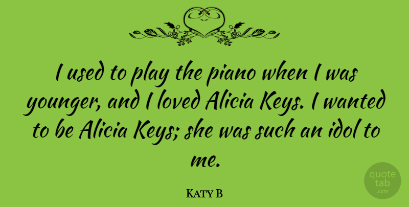 Katy B Quote About Idols, Play, Piano: I Used To Play The...