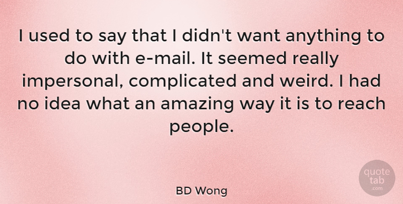 BD Wong Quote About Amazing, Seemed: I Used To Say That...