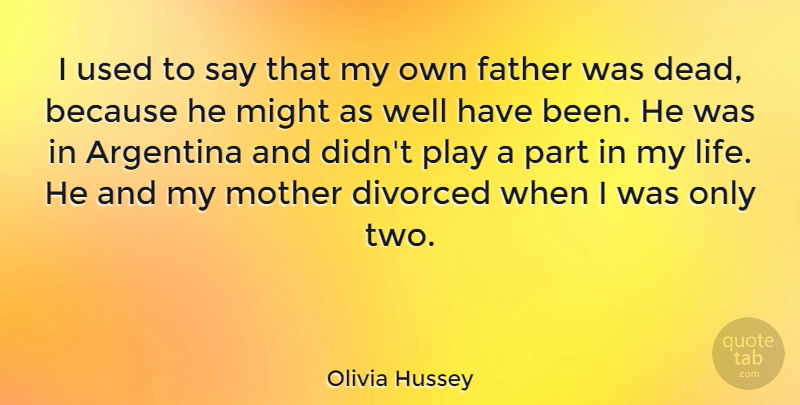 Olivia Hussey Quote About Argentina, Divorced, Life, Might: I Used To Say That...