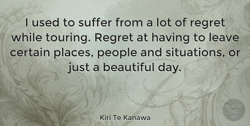 Kiri Te Kanawa Quote About Beautiful, Certain, Leave, People, Regret: I Used To Suffer From...