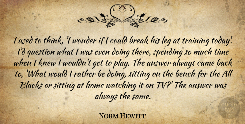 Norm Hewitt Quote About Answer, Bench, Blacks, Break, Came: I Used To Think I...