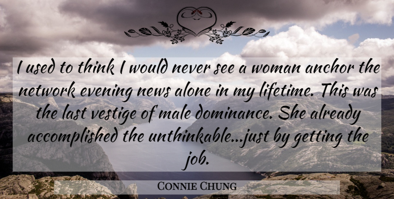 Connie Chung Quote About Alone, Anchor, Evening, Last, Male: I Used To Think I...