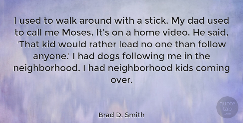 Brad D. Smith Quote About Call, Coming, Dad, Dogs, Follow: I Used To Walk Around...