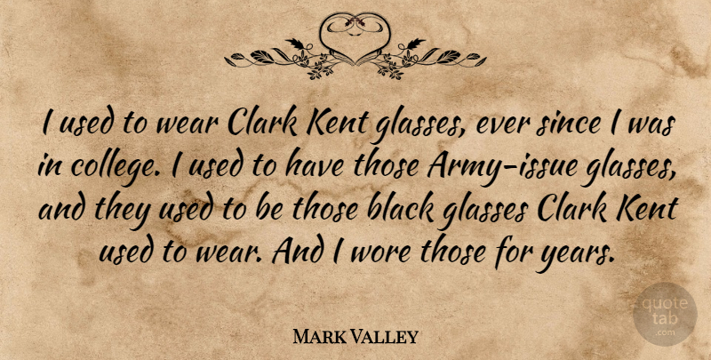 Mark Valley Quote About Black, Clark, Glasses, Since, Wear: I Used To Wear Clark...