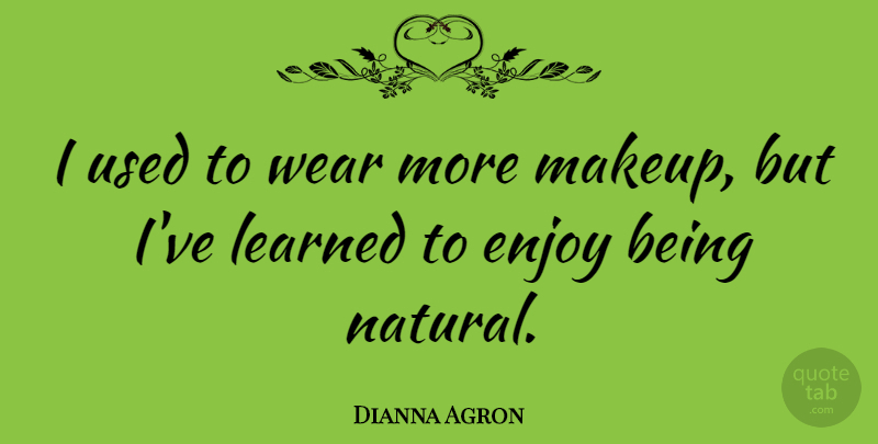 Dianna Agron Quote About Makeup, Ive Learned, Natural: I Used To Wear More...