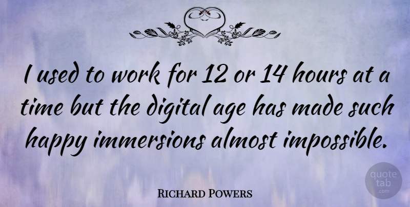 Richard Powers Quote About Age, Digital, Impossible: I Used To Work For...