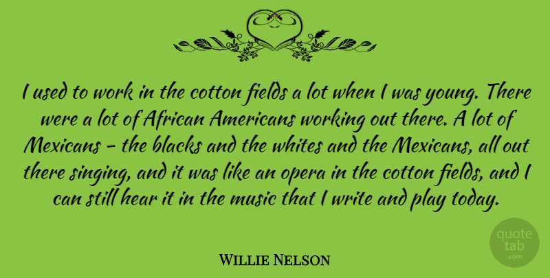 Willie Nelson Quote About African, Blacks, Cotton, Fields, Hear: I Used To Work In...