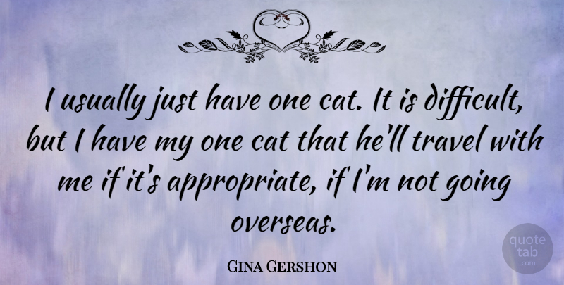 Gina Gershon Quote About Cat, Funny Travel, Difficult: I Usually Just Have One...